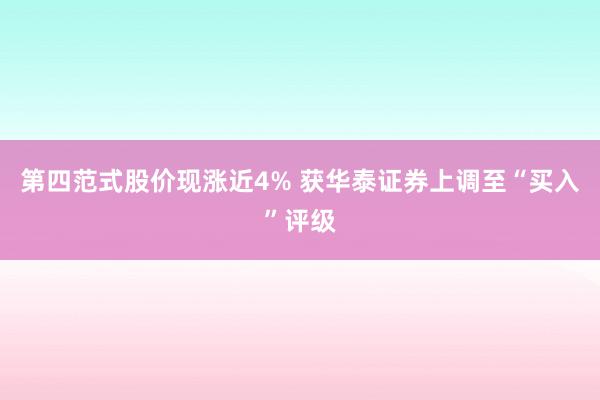 第四范式股价现涨近4% 获华泰证券上调至“买入”评级