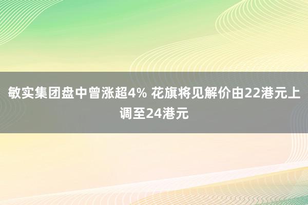 敏实集团盘中曾涨超4% 花旗将见解价由22港元上调至24港元