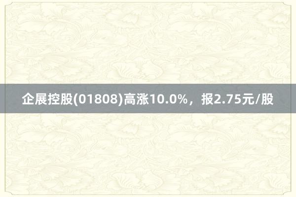 企展控股(01808)高涨10.0%，报2.75元/股