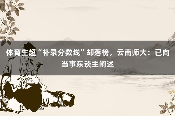 体育生超“补录分数线”却落榜，云南师大：已向当事东谈主阐述