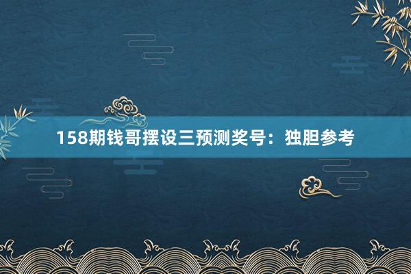 158期钱哥摆设三预测奖号：独胆参考