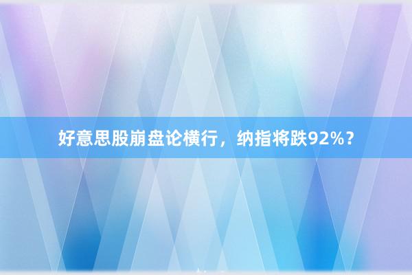 好意思股崩盘论横行，纳指将跌92%？