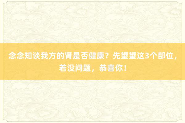 念念知谈我方的肾是否健康？先望望这3个部位，若没问题，恭喜你！