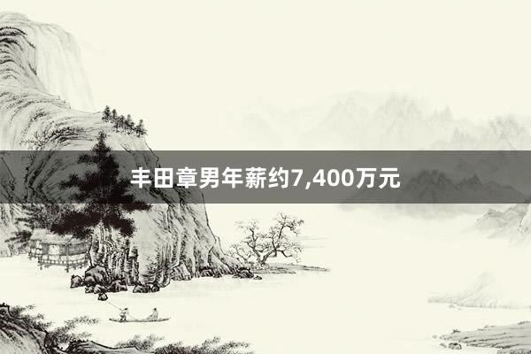 丰田章男年薪约7,400万元