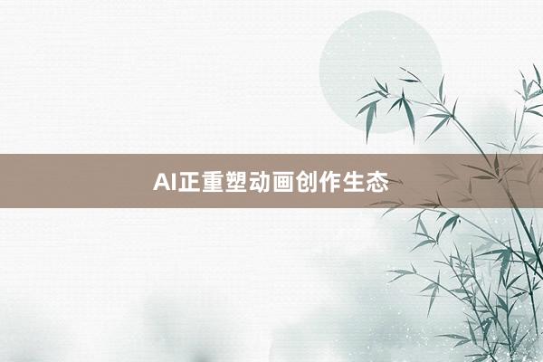 AI正重塑动画创作生态