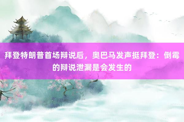 拜登特朗普首场辩说后，奥巴马发声挺拜登：倒霉的辩说泄漏是会发生的