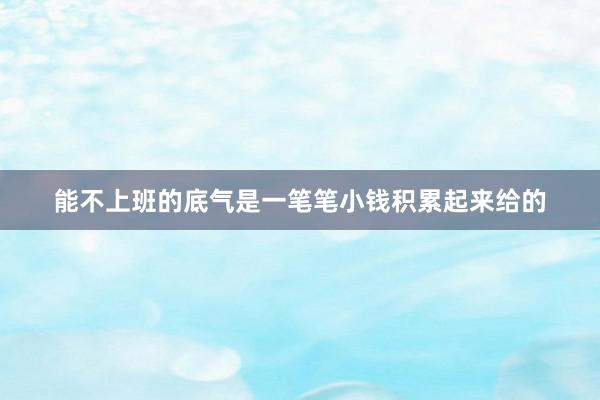 能不上班的底气是一笔笔小钱积累起来给的