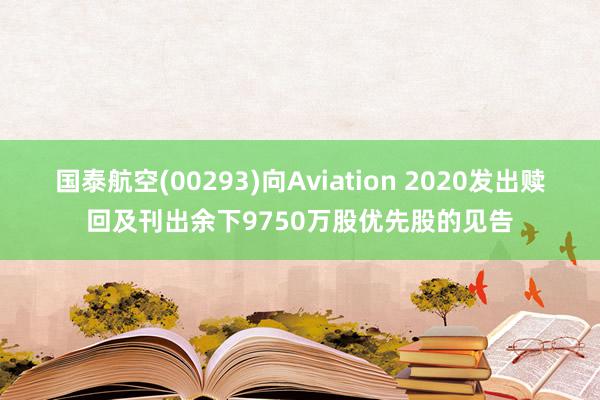 国泰航空(00293)向Aviation 2020发出赎回及刊出余下9750万股优先股的见告