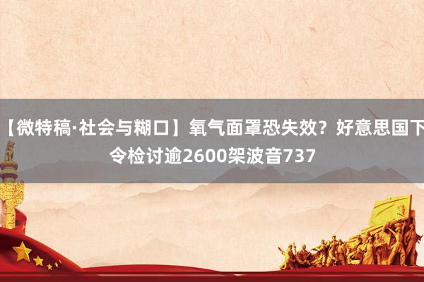 【微特稿·社会与糊口】氧气面罩恐失效？好意思国下令检讨逾2600架波音737