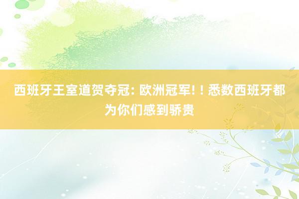 西班牙王室道贺夺冠: 欧洲冠军! ! 悉数西班牙都为你们感到骄贵