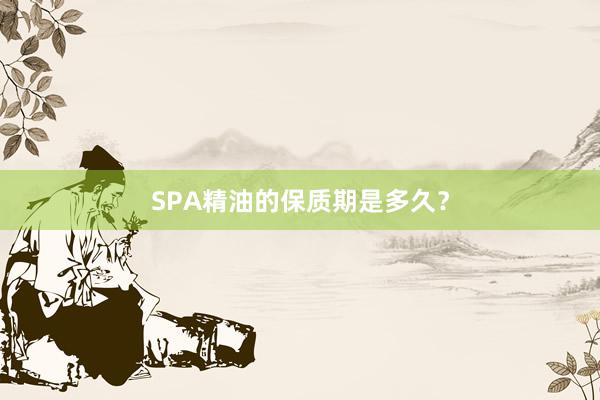 SPA精油的保质期是多久？