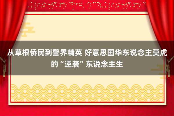 从草根侨民到警界精英 好意思国华东说念主莫虎的“逆袭”东说念主生