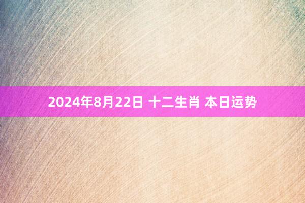 2024年8月22日 十二生肖 本日运势