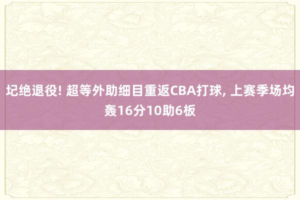 圮绝退役! 超等外助细目重返CBA打球, 上赛季场均轰16分10助6板