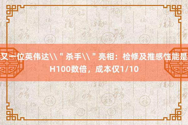 又一位英伟达\＂杀手\＂亮相：检修及推感性能是H100数倍，成本仅1/10