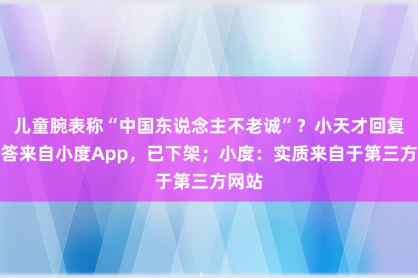 儿童腕表称“中国东说念主不老诚”？小天才回复：问答来自小度App，已下架；小度：实质来自于第三方网站