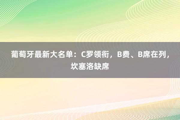 葡萄牙最新大名单：C罗领衔，B费、B席在列，坎塞洛缺席