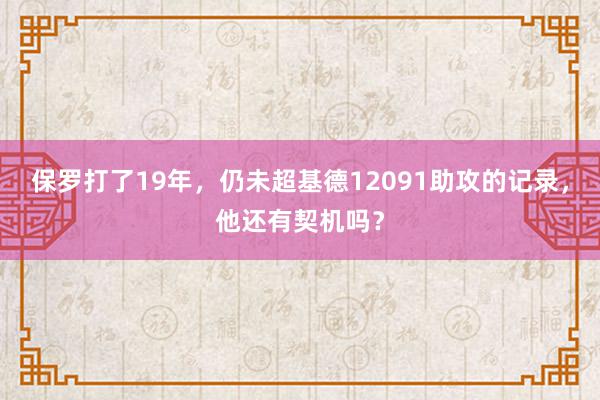 保罗打了19年，仍未超基德12091助攻的记录，他还有契机吗？