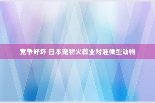 竞争好坏 日本宠物火葬业对准微型动物