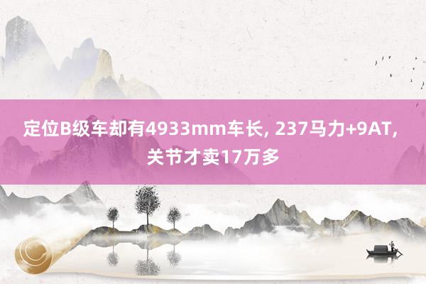 定位B级车却有4933mm车长, 237马力+9AT, 关节才卖17万多