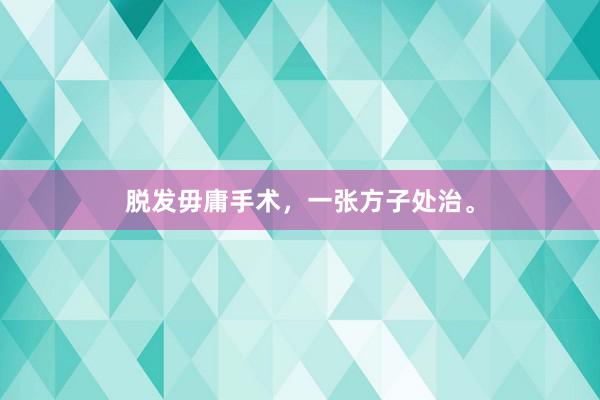 脱发毋庸手术，一张方子处治。