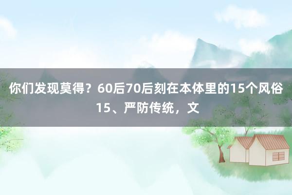 你们发现莫得？60后70后刻在本体里的15个风俗 15、严防传统，文