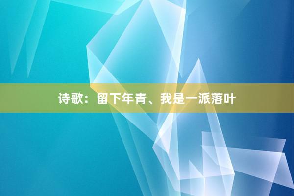 诗歌：留下年青、我是一派落叶